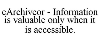 EARCHIVEOR - INFORMATION IS VALUABLE ONLY WHEN IT IS ACCESSIBLE.