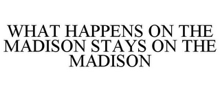 WHAT HAPPENS ON THE MADISON STAYS ON THE MADISON