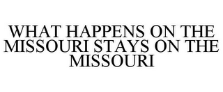 WHAT HAPPENS ON THE MISSOURI STAYS ON THE MISSOURI