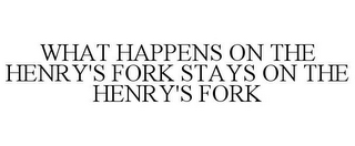 WHAT HAPPENS ON THE HENRY'S FORK STAYS ON THE HENRY'S FORK