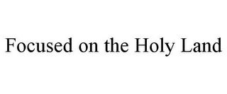 FOCUSED ON THE HOLY LAND