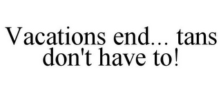 VACATIONS END... TANS DON'T HAVE TO!
