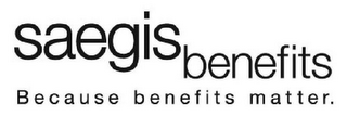 SAEGIS BENEFITS BECAUSE BENEFITS MATTER.