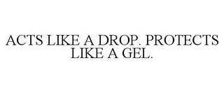 ACTS LIKE A DROP. PROTECTS LIKE A GEL.