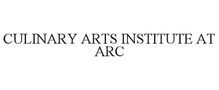 CULINARY ARTS INSTITUTE AT ARC