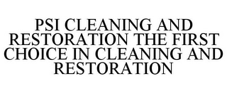 PSI CLEANING AND RESTORATION THE FIRST CHOICE IN CLEANING AND RESTORATION