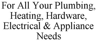 FOR ALL YOUR PLUMBING, HEATING, HARDWARE, ELECTRICAL & APPLIANCE NEEDS