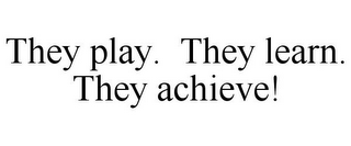 THEY PLAY. THEY LEARN. THEY ACHIEVE!