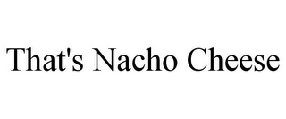 THAT'S NACHO CHEESE