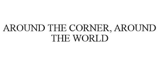 AROUND THE CORNER, AROUND THE WORLD