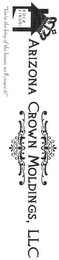 ARIZONA CROWN MOLDINGS, LLC "YOU'RE THE KING OF THE HOUSE, WE'LL CROWN IT!" ROC# 216061