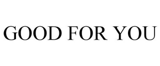 GOOD FOR YOU