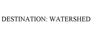 DESTINATION: WATERSHED