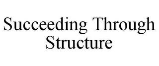 SUCCEEDING THROUGH STRUCTURE