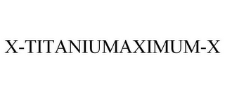 X-TITANIUMAXIMUM-X