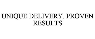 UNIQUE DELIVERY, PROVEN RESULTS