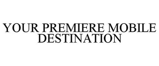 YOUR PREMIERE MOBILE DESTINATION