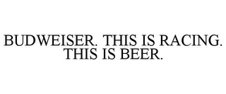 BUDWEISER. THIS IS RACING. THIS IS BEER.