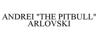 ANDREI "THE PITBULL" ARLOVSKI