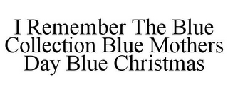 I REMEMBER THE BLUE COLLECTION BLUE MOTHERS DAY BLUE CHRISTMAS