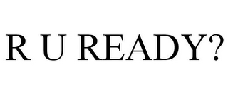 R U READY?