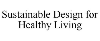 SUSTAINABLE DESIGN FOR HEALTHY LIVING