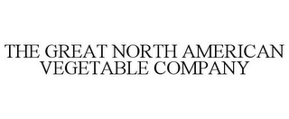 THE GREAT NORTH AMERICAN VEGETABLE COMPANY