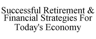 SUCCESSFUL RETIREMENT & FINANCIAL STRATEGIES FOR TODAY'S ECONOMY