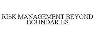 RISK MANAGEMENT BEYOND BOUNDARIES