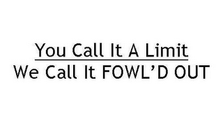 YOU CALL IT A LIMIT WE CALL IT FOWL'D OUT