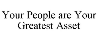 YOUR PEOPLE ARE YOUR GREATEST ASSET