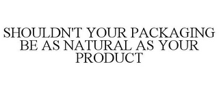 SHOULDN'T YOUR PACKAGING BE AS NATURAL AS YOUR PRODUCT