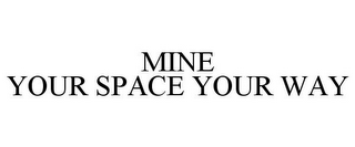 MINE YOUR SPACE YOUR WAY