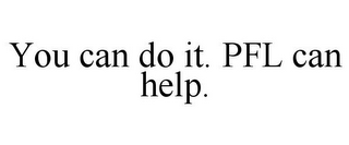 YOU CAN DO IT. PFL CAN HELP.