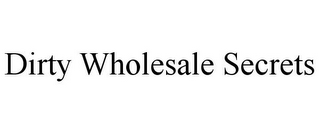 DIRTY WHOLESALE SECRETS