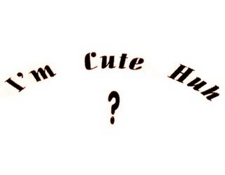 I'M CUTE HUH ?