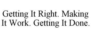 GETTING IT RIGHT. MAKING IT WORK. GETTING IT DONE.