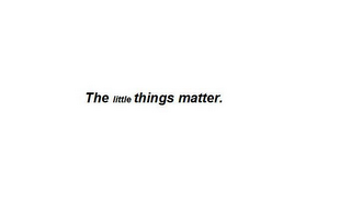 THE LITTLE THINGS MATTER.