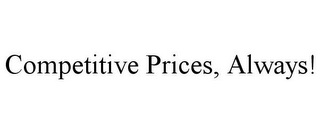 COMPETITIVE PRICES, ALWAYS!