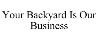 YOUR BACKYARD IS OUR BUSINESS