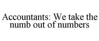 ACCOUNTANTS: WE TAKE THE NUMB OUT OF NUMBERS