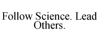 FOLLOW SCIENCE. LEAD OTHERS.