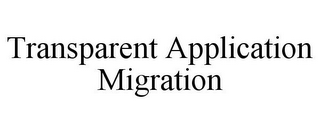 TRANSPARENT APPLICATION MIGRATION