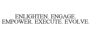 ENLIGHTEN. ENGAGE. EMPOWER. EXECUTE. EVOLVE.