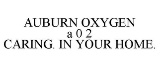 AUBURN OXYGEN A 0 2 CARING. IN YOUR HOME.