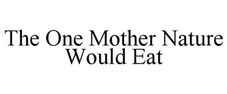THE ONE MOTHER NATURE WOULD EAT