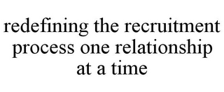 REDEFINING THE RECRUITMENT PROCESS ONE RELATIONSHIP AT A TIME