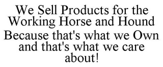 WE SELL PRODUCTS FOR THE WORKING HORSE AND HOUND BECAUSE THAT'S WHAT WE OWN AND THAT'S WHAT WE CARE ABOUT!