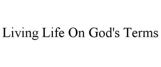 LIVING LIFE ON GOD'S TERMS
