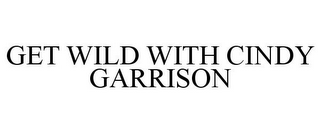 GET WILD WITH CINDY GARRISON